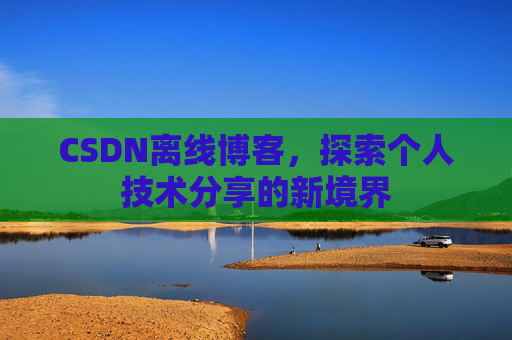 CSDN离线博客，探索个人技术分享的新境界