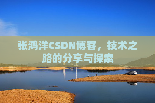 张鸿洋CSDN博客,技术之路的分享与探索
